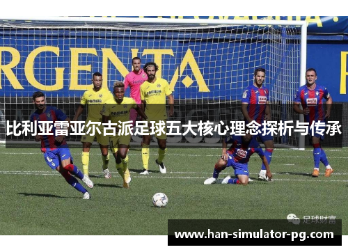 比利亚雷亚尔古派足球五大核心理念探析与传承