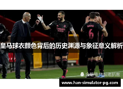 皇马球衣颜色背后的历史渊源与象征意义解析
