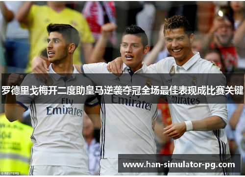 罗德里戈梅开二度助皇马逆袭夺冠全场最佳表现成比赛关键