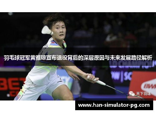 羽毛球冠军黄雅琼宣布退役背后的深层原因与未来发展路径解析
