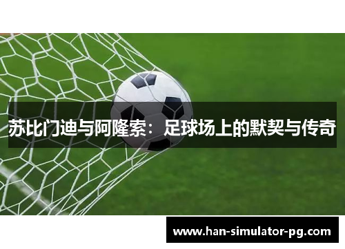 苏比门迪与阿隆索：足球场上的默契与传奇