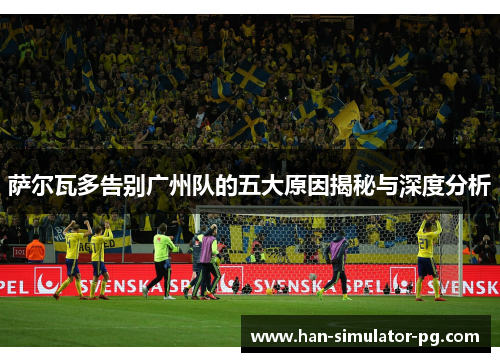 萨尔瓦多告别广州队的五大原因揭秘与深度分析