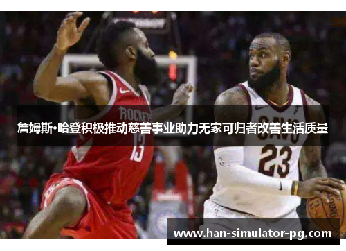 詹姆斯·哈登积极推动慈善事业助力无家可归者改善生活质量