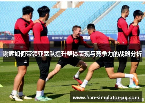 谢晖如何带领亚泰队提升整体表现与竞争力的战略分析