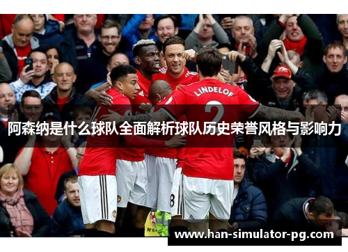阿森纳是什么球队全面解析球队历史荣誉风格与影响力