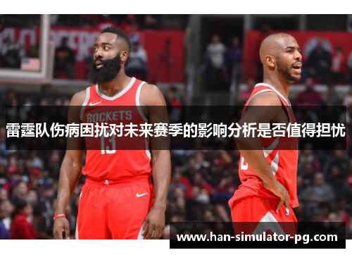 雷霆队伤病困扰对未来赛季的影响分析是否值得担忧