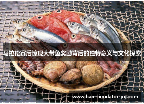 马拉松赛后惊现大带鱼奖励背后的独特意义与文化探索