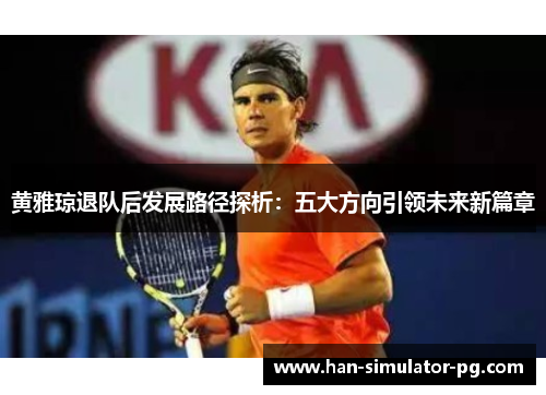 黄雅琼退队后发展路径探析：五大方向引领未来新篇章