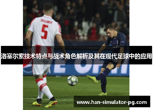 洛塞尔索技术特点与战术角色解析及其在现代足球中的应用