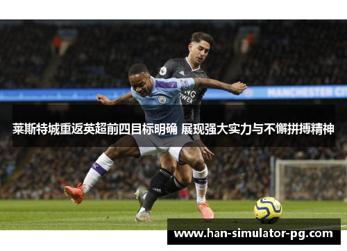莱斯特城重返英超前四目标明确 展现强大实力与不懈拼搏精神