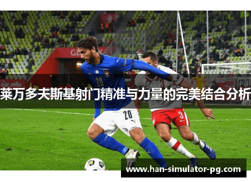 莱万多夫斯基射门精准与力量的完美结合分析