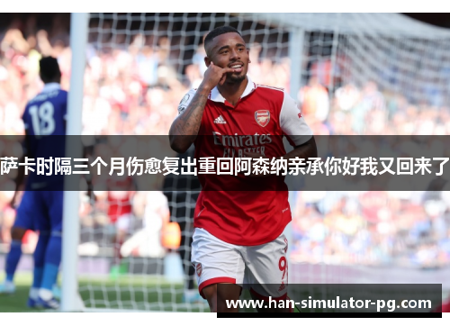 萨卡时隔三个月伤愈复出重回阿森纳亲承你好我又回来了