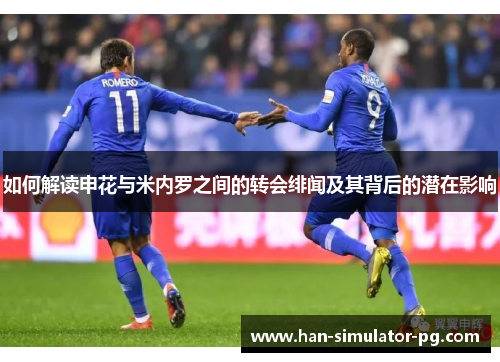 如何解读申花与米内罗之间的转会绯闻及其背后的潜在影响