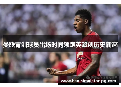 曼联青训球员出场时间领跑英超创历史新高