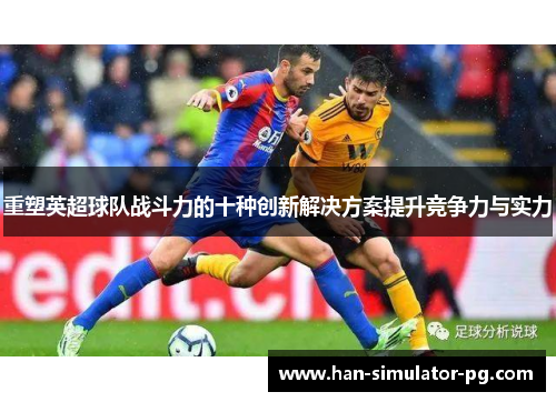 重塑英超球队战斗力的十种创新解决方案提升竞争力与实力