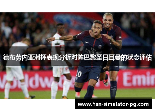 德布劳内亚洲杯表现分析对阵巴黎圣日耳曼的状态评估