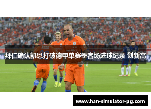 拜仁确认凯恩打破德甲单赛季客场进球纪录 创新高